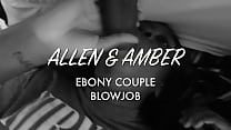 Allen & Amber (Ebony Couple Blowjob)